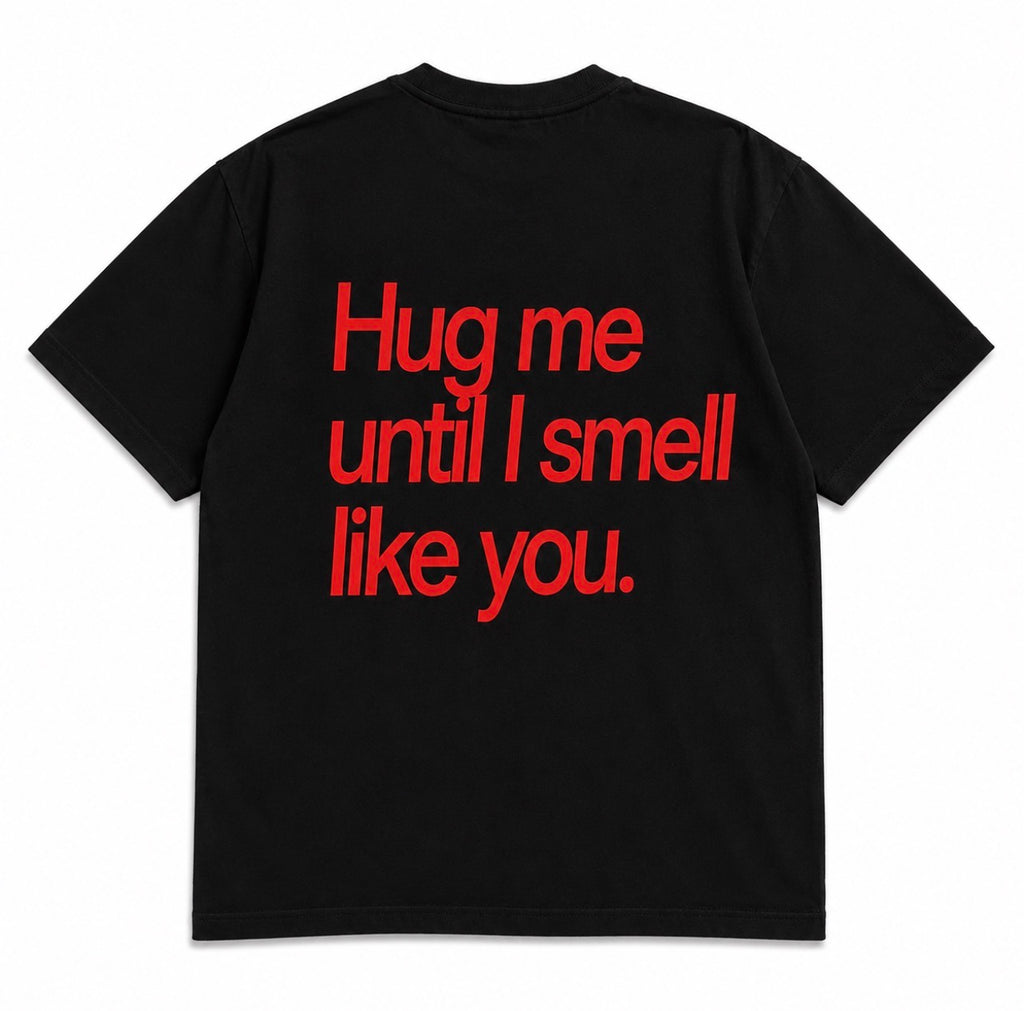 HUG ME UNTIL I SMELL LIKE YOU
