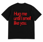 HUG ME UNTIL I SMELL LIKE YOU