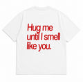 HUG ME UNTIL I SMELL LIKE YOU