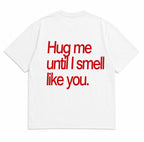 HUG ME UNTIL I SMELL LIKE YOU