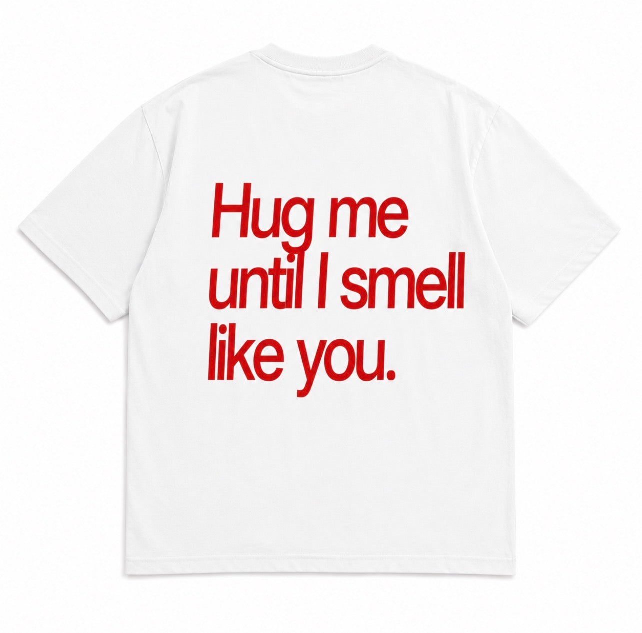 HUG ME UNTIL I SMELL LIKE YOU