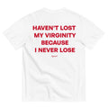 HAVEN'T LOST MY VIRGINITY BECAUSE I NEVER LOSE